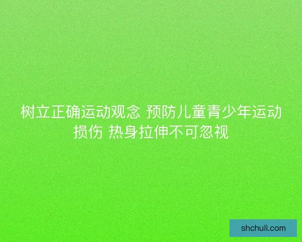 树立正确运动观念 预防儿童青少年运动损伤 热身拉伸不可忽视