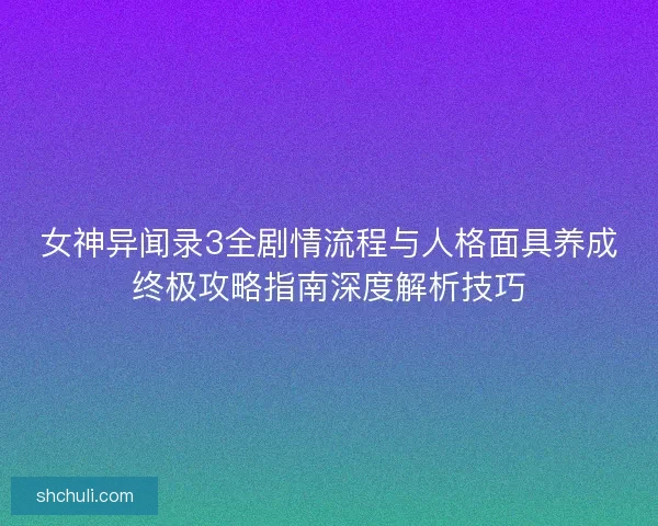 女神异闻录3全剧情流程与人格面具养成终极攻略指南深度解析技巧